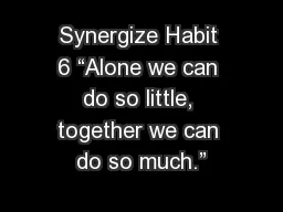 Synergize Habit 6 “Alone we can do so little, together we can do so much.”