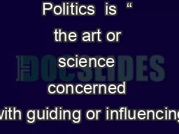 Politics  is  “ the art or science concerned with guiding or influencing