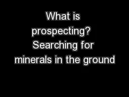 What is prospecting?  Searching for minerals in the ground