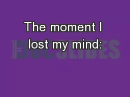 The moment I lost my mind: