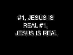 #1, JESUS IS REAL #1, JESUS IS REAL