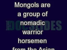 Mongols The Mongols The Mongols are a group of nomadic warrior horsemen from the Asian