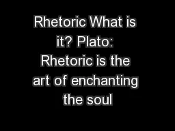 Rhetoric What is it? Plato: Rhetoric is the art of enchanting the soul