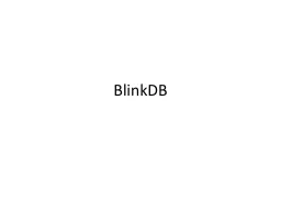 BlinkDB BlinkDB : My main takeaways