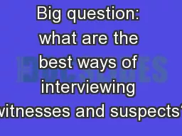 Big question: what are the best ways of interviewing witnesses and suspects?