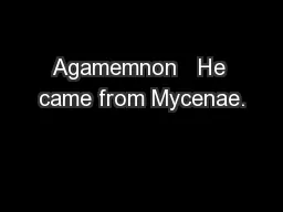 Agamemnon   He came from Mycenae.