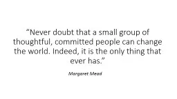 “Never doubt that a small group of thoughtful, committed people can change the world. Indeed, it