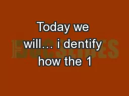 Today we will… i dentify how the 1