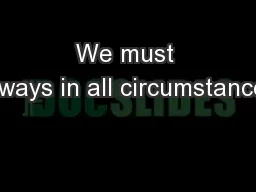 We must always in all circumstances