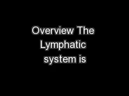 Overview The Lymphatic system is