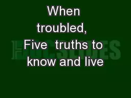 When troubled,  Five  truths to know and live