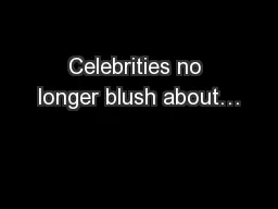 Celebrities no longer blush about…