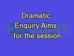 Dramatic Enquiry Aims for the session