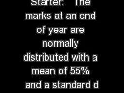 Starter:   The marks at an end of year are normally distributed with a mean of 55% and