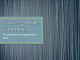 CLAIM -  DATA - WARRANT The elements of an argumentative essay.