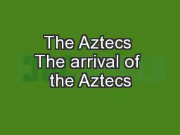 The Aztecs The arrival of the Aztecs