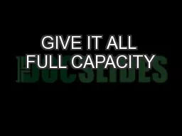 GIVE IT ALL FULL CAPACITY