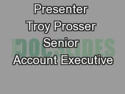 Presenter Troy Prosser Senior Account Executive