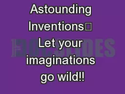 Astounding Inventions	 Let your imaginations go wild!!