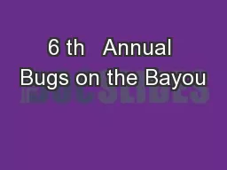 6 th   Annual Bugs on the Bayou