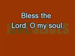 Bless the Lord, O my soul,