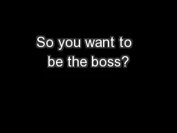 So you want to  be the boss?