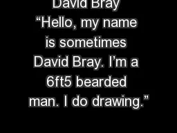 David Bray “Hello, my name is sometimes David Bray. I’m a 6ft5 bearded man. I do drawing.”