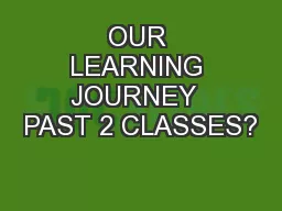 OUR LEARNING JOURNEY  PAST 2 CLASSES?