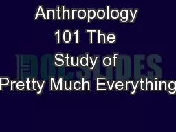 Anthropology 101 The Study of Pretty Much Everything