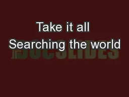 Take it all Searching the world