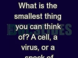 Atoms What is an Atom? What is the smallest thing you can think of? A cell, a virus, or