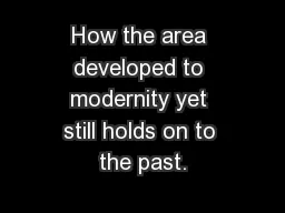 How the area developed to modernity yet still holds on to the past.