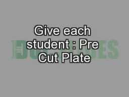 Give each student : Pre Cut Plate