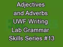 Adjectives and Adverbs UWF Writing Lab Grammar Skills Series #13