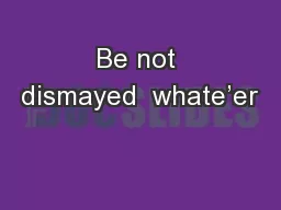 Be not dismayed  whate’er