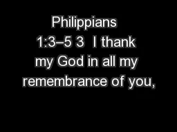 Philippians  1:3–5 3  I thank my God in all my remembrance of you,