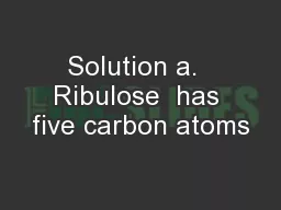 Solution a.  Ribulose  has five carbon atoms