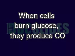 When cells burn glucose, they produce CO