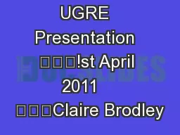 UGRE  Presentation  			!st April 2011    			Claire Brodley