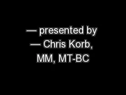 — presented by — Chris Korb, MM, MT-BC