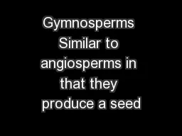 Gymnosperms Similar to angiosperms in that they produce a seed