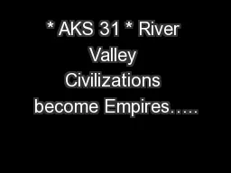 * AKS 31 * River Valley Civilizations become Empires…..