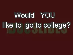 Would   YOU  like to  go to college?