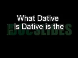 What Dative Is Dative is the