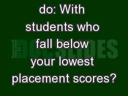What do you do: With students who fall below your lowest placement scores?