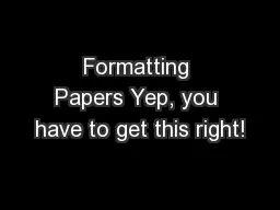 Formatting Papers Yep, you have to get this right!