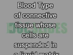 Blood Chapter  10 Blood Type of connective tissue whose cells are suspended in a liquid