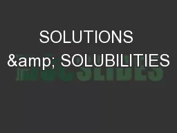 SOLUTIONS & SOLUBILITIES