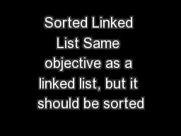 Sorted Linked List Same objective as a linked list, but it should be sorted