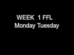 WEEK  1 FFL   Monday Tuesday